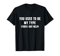 You Used to be My Type ... But I Got Help Funny antisocial sarcastic shirts for women and men Lightweight, Classic fit, Double-needle sleeve and bottom hem