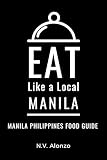 Eat Like a Local-Manila : Manila Philippines Food Guide (Eat Like a Local Travel International Guidebooks: Discover the Best Local Food, Restaurants, and Hidden Culinary Gems)