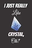  I Just Really Like Crystal Ok: Cute Gift Idea For Crystal Lovers  Notebook Journal Notebook to Write In for Notes  Perfect gifts for ...  Funny Cute Gifts(6x9 Inches,110Pages).