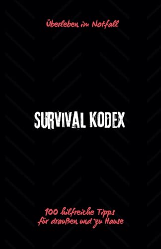Survival Kodex - Überleben im Notfall: 100 hilfreiche Tipps für draußen und zu Hause (German Edition)