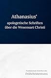 Athanasius‘ apologetische Schriften über die Wesensart Christi: Fundamentale Schriften des Frühchristentums