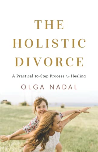 The Holistic Divorce: A Practical 10-Step Process for Healing