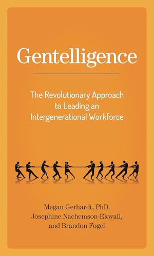 Gentelligence: The Revolutionary Approach to Leading an Intergenerational Workforce