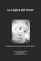 La Lógica del Amor: Es tiempo de unirnos en el Divino Amor del Padre Nuestro 1492841358 Book Cover
