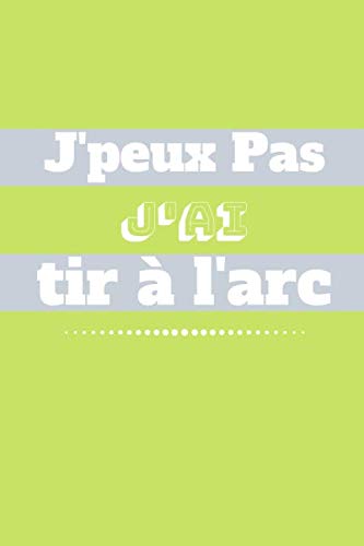 Je Peux Pas j'ai Tir à l'arc: Ce carnet de Tir à l'arc est parfait pour noter le contenus de vos séances de tir et d'entrainement | 100 Feuilles de ... les passionnés de Tir à l'arc, sport de tir