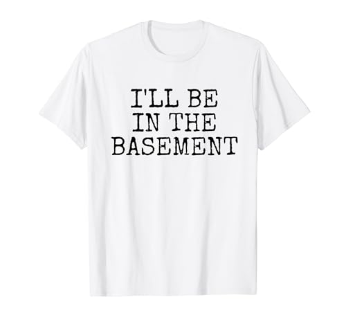 Dicho Divertido Estaré En El Sótano Broma Sarcasmo Mujeres Hombres Camiseta