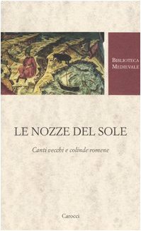 Le nozze del Sole. Canti vecchi e colinde romene. Testo romeno a fronte Le nozze del Sole. Canti vecchi e colinde romene. Testo romeno a fronte
