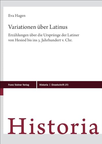 Variationen über Latinus: Erzählungen über die Ursprünge der Latiner von Hesiod bis ins 3. Jahrhundert v. Chr. (Historia-Einzelschriften)