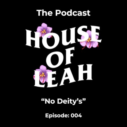 The House of Leah Podcast "No Deity's" Episode 004