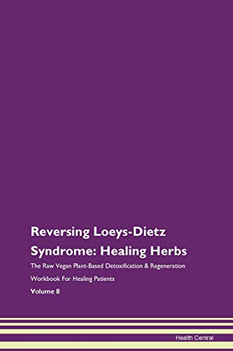 Reversing Loeys-Dietz Syndrome: Healing Herbs The Raw Vegan Plant-Based Detoxification & Regeneration Workbook for Healing Patients. Volume 8
