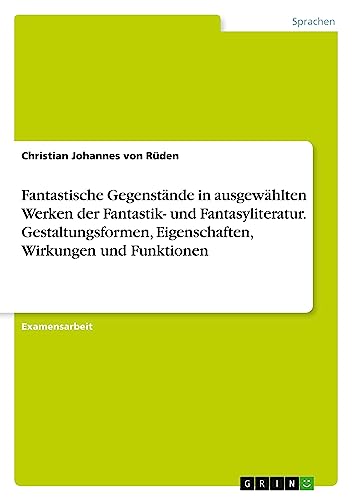 Fantastische Gegenstände in ausgewählten Werken der Fantastik- und Fantasyliteratur. Gestaltungsformen, Eigenschaften, Wirkungen und Funktionen