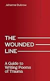 The Wounded Line: A Guide to Writing Poems of Trauma (Writing From Trauma Series)