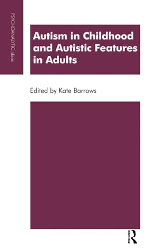 Autism in Childhood and Autistic Features in Adults: A Psychoanalytic Perspective (The Psychoanalytic Ideas Series)