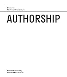 Authorship: Discourse, A Series on Architecture (Princeton University School of Architecture)