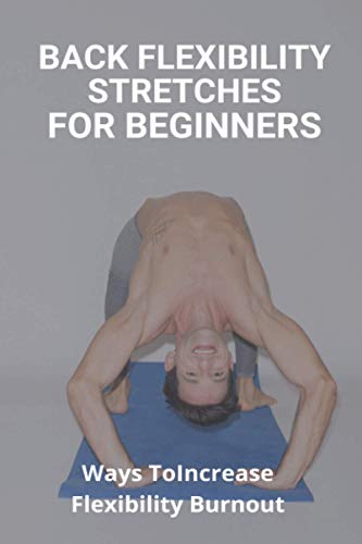 Back Flexibility Stretches For Beginners: Ways To Increase Flexibility Burnout: Way To Stretch To Increase Flexibility
