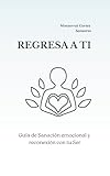 monserrate  Regresa a Ti: Guía de Sanación emocional y reconexión a tu Ser.