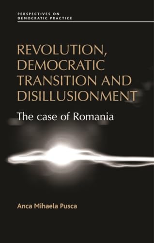 Revolution, democratic transition and disillusionment: The case of Romania (Perspectives on Democratic Practice)