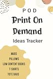 Print On Demand Ideas Tracker: POD Journal Organizer Planner for T-shirts, Mugs, Low Content Books, Pillows, Tote Bags And More : Helps You Keep Track ... You Have For Your Online Digital Business
