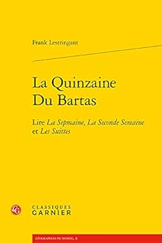 La Quinzaine Du Bartas: Lire La Sepmaine, La Seconde Semaine Et Les Suittes (Geographies Du Monde, 31)