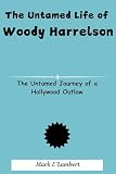 The Untamed Life of Woody Harrelson: The Untamed Journey of a Hollywood Outlaw