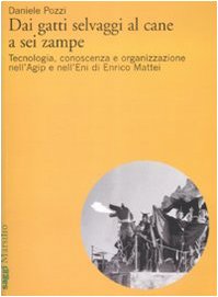 Dai gatti selvaggi al cane a sei zampe. Tecnologia, conoscenza e organizzazione nell'Agip e nell'Eni di Enrico Mattei