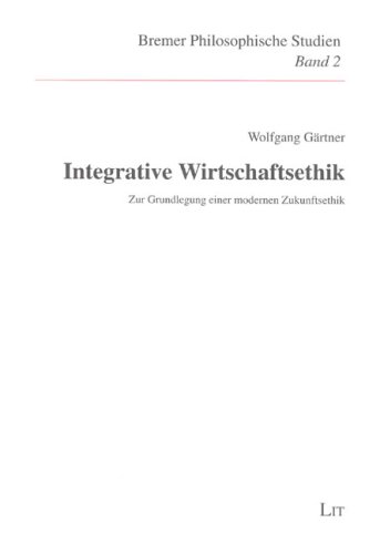 Integrative Wirtschaftsethik: Zur Grundlegung einer modernen Zukunftsethik