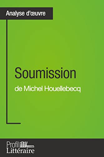 Soumission de Michel Houellebecq (Analyse approfondie): Approfondissez votre lecture de cette œuvre avec notre profil littéraire (résumé, fiche de lecture et axes de lecture) (French Edition)