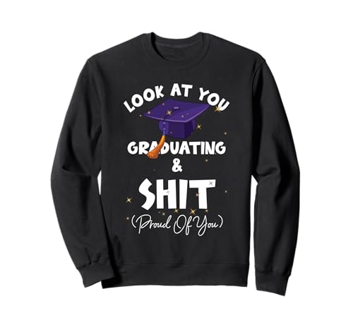 Graduation Look At You Graduating And-Shit Proud Of You Sweatshirt