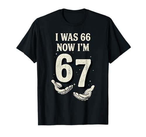 I was 66 Now Im 67 Year Old Funny 67th Birthday Six Seven T-Shirt