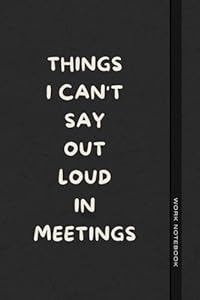 Things I Can't Say Out Loud In Meetings: Funny Journal for Work, Humorous Gift, Boss, Office, Secret Santa Gift for Colleagues (Lined Notebook with Quotes)