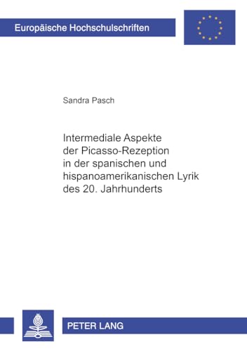 Intermediale Aspekte der Picasso-Rezeption in der spanischen und hispanoamerikanischen Lyrik des 20. Jahrhunderts: Dissertationsschrift (Europäische ... et littératures ibéro-romanes, Band 78)