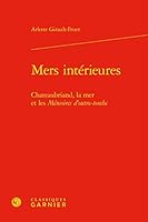 Mers Interieures: Chateaubriand, La Mer Et Les Memoires d'Outre-Tombe (French Edition) 2406096122 Book Cover