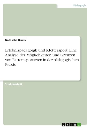 Erlebnispädagogik und Klettersport. Eine Analyse der Möglichkeiten und Grenzen von Extremsportarten in der pädagogischen Praxis