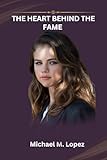 THE HEART BEHIND THE FAME : Selena Gomez's Path Through Music, Film, And Mental Health (English Edition)