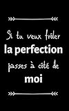  Si tu veux frôler la perfection passes à côté de moi: petit carnet de notes ligné, cahier format de poche, petit A5 12,7 cm x 20,32 cm, idée de cadeau ... original rigolo drôle anniversaire noël fête