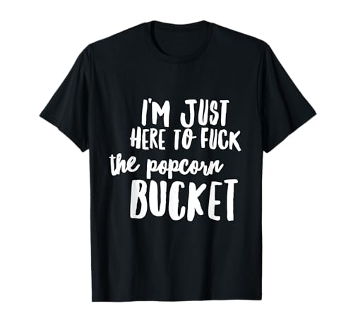 I'm Just Here To Fuck The Popcorn Bucket Camiseta