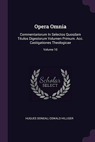 Opera Omnia: Commentariorum In Selectos Quosdam Titulos Digestorum Volumen Primum. Acc. Castigationes Theologicae; Volume 10