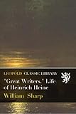 "Great Writers." Life of Heinrich Heine - William Sharp 
