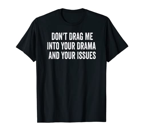 Don't Drag Me Into Your Drama And Your Issues T-Shirt