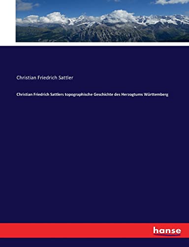 Christian Friedrich Sattlers topographische Geschichte des Herzogtums Württemberg (German Edition)