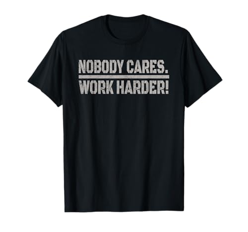 Nobody Cares Work Harder Tee - Funny Lovely For Men Women T-Shirt