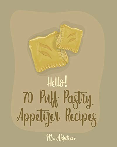Hello! 70 Puff Pastry Appetizer Recipes: Best Puff Pastry Cookbook Ever For Beginners