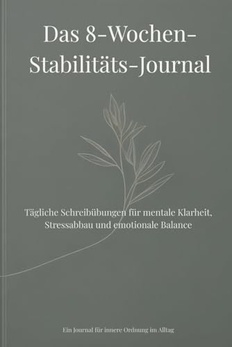Das 8-Wochen-Stabilitäts-Journal: Tägliche Schreibübungen für mentale Klarheit, Stressabbau und emotionale Balance