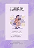 Entrena con estructura : Guía práctica de entrenamiento para personas autistas y otras mentes neurodivergentes