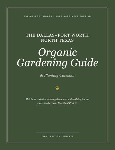 The Ultimate North Texas Organic Gardening Guide: Planting Calendar, Cultivars, and Soil-Building for Dallas-Fort Worth and the DFW Metroplex (USDA Zone 8b)
