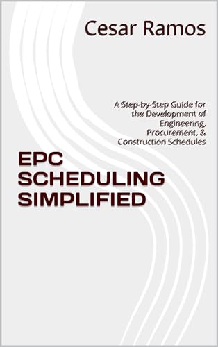 EPC SCHEDULING SIMPLIFIED: A Step-by-Step Guide for the Development of Engineering, Procurement, & Construction Schedules