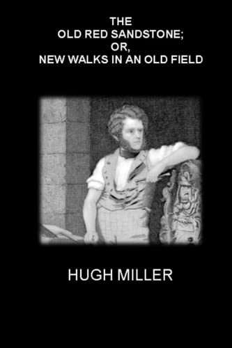 THE OLD RED SANDSTONE; OR, NEW WALKS IN AN OLD FIELD: (Illustrated - Annotated)