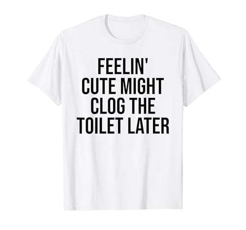 Feelin' Cute May Clog The Toilet later Funny Sarcastic T�V���c