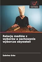 Relacje mediów z wyborów a zachowania wyborcze obywateli (Polish Edition) 6209018521 Book Cover