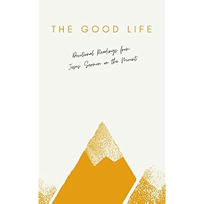 The Good Life: Devotional Readings from Jesus&rsquo; Sermon on the Mount